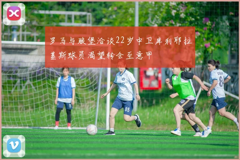 罗马与狼堡洽谈22岁中卫库利耶拉基斯球员渴望转会至意甲