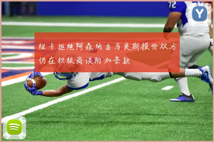 纽卡拒绝阿森纳吉马良斯报价双方仍在积极商谈附加条款