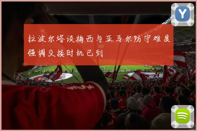 拉波尔塔谈梅西与亚马尔防守难度强调交接时机已到